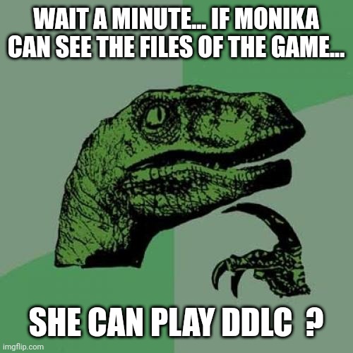 Philosoraptor | WAIT A MINUTE... IF MONIKA CAN SEE THE FILES OF THE GAME... SHE CAN PLAY DDLC  ? | image tagged in memes,philosoraptor,doki doki literature club,hmmm | made w/ Imgflip meme maker