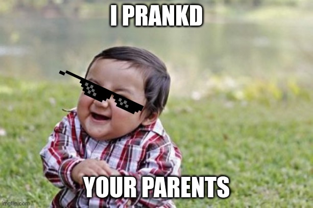 Evil Toddler Meme | I PRANKD; YOUR PARENTS | image tagged in memes,evil toddler | made w/ Imgflip meme maker