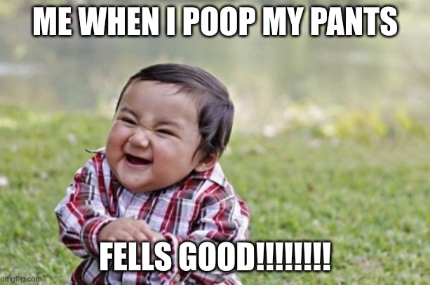 Evil Toddler | ME WHEN I POOP MY PANTS; FELLS GOOD!!!!!!!! | image tagged in memes,evil toddler | made w/ Imgflip meme maker