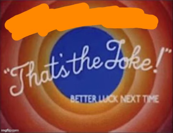 Hey dumbass that's the joke! | image tagged in hey dumbass that's the joke | made w/ Imgflip meme maker