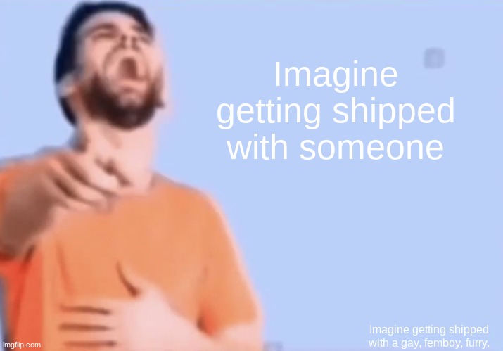 Laughing and pointing | Imagine getting shipped with someone Imagine getting shipped with a gay, femboy, furry. | image tagged in laughing and pointing | made w/ Imgflip meme maker