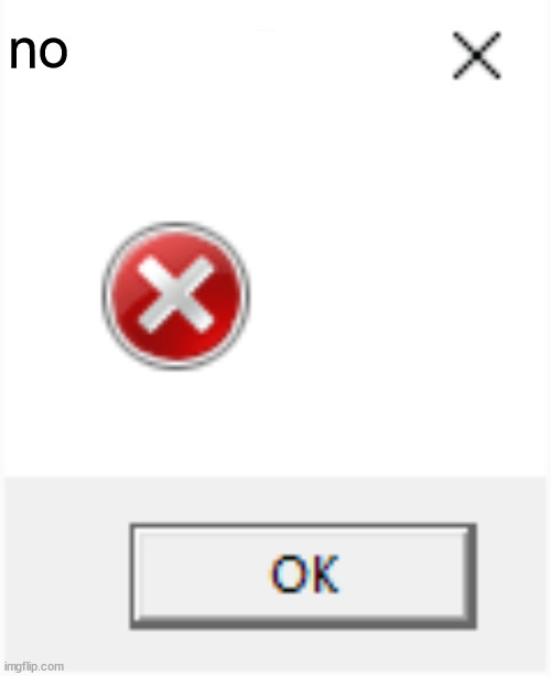 smol error | no | image tagged in smol error | made w/ Imgflip meme maker