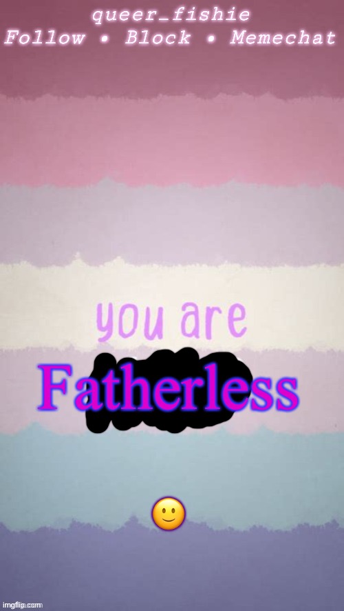 . | Fatherless; 🙂 | image tagged in queer_fishie's template | made w/ Imgflip meme maker