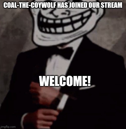 we do a little trolling | COAL-THE-COYWOLF HAS JOINED OUR STREAM; WELCOME! | image tagged in we do a little trolling | made w/ Imgflip meme maker