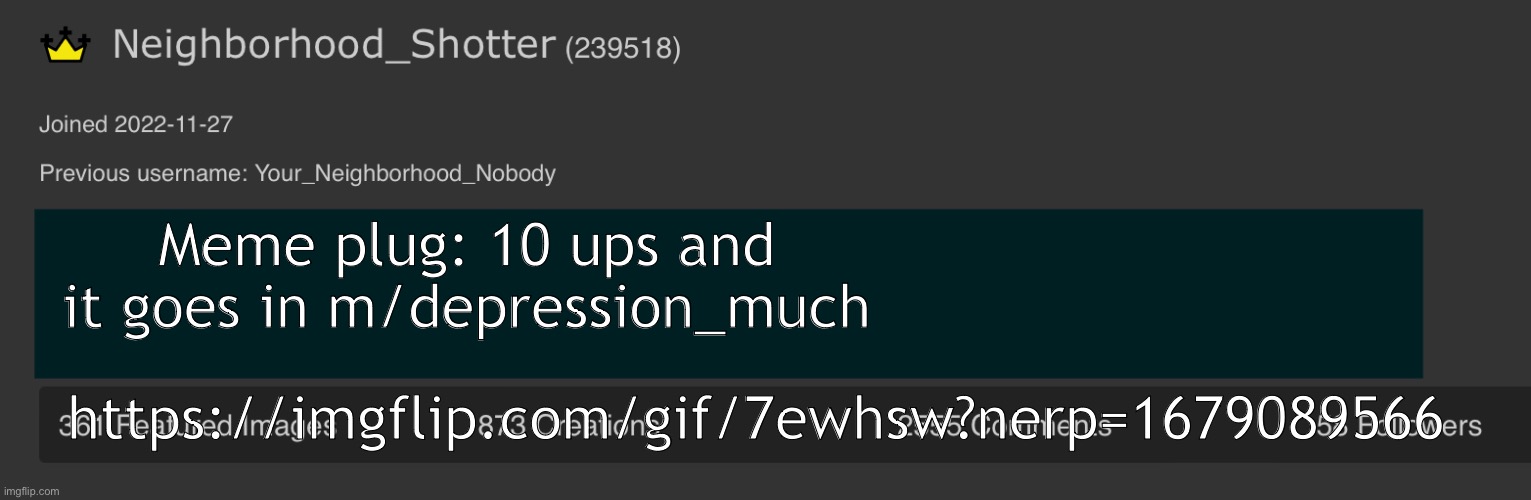 https://imgflip.com/gif/7ewhsw?nerp=1679089566 | Meme plug: 10 ups and it goes in m/depression_much; https://imgflip.com/gif/7ewhsw?nerp=1679089566 | image tagged in neighborhood_shotter anouncement temp,suicide | made w/ Imgflip meme maker