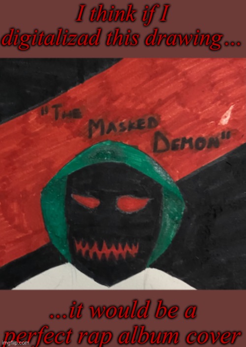 “The Masked Demon”… sounds great | I think if I digitalizad this drawing…; …it would be a perfect rap album cover | made w/ Imgflip meme maker