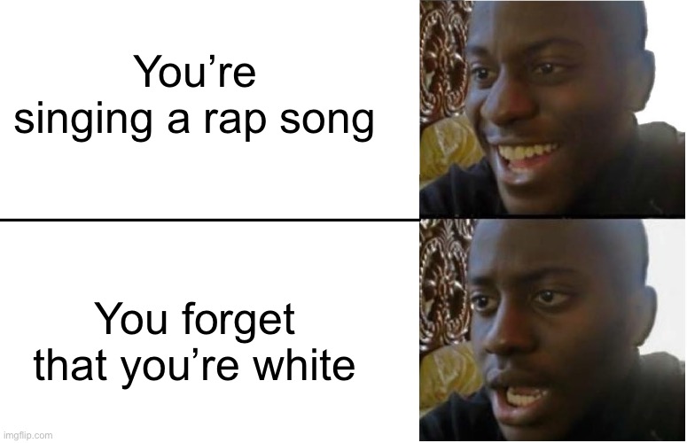 When You’re Rapping A Song | You’re singing a rap song; You forget that you’re white | image tagged in disappointed black guy,rap,music,white,bad word | made w/ Imgflip meme maker