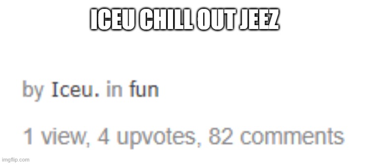 Iceu. | ICEU CHILL OUT JEEZ | image tagged in iceu | made w/ Imgflip meme maker