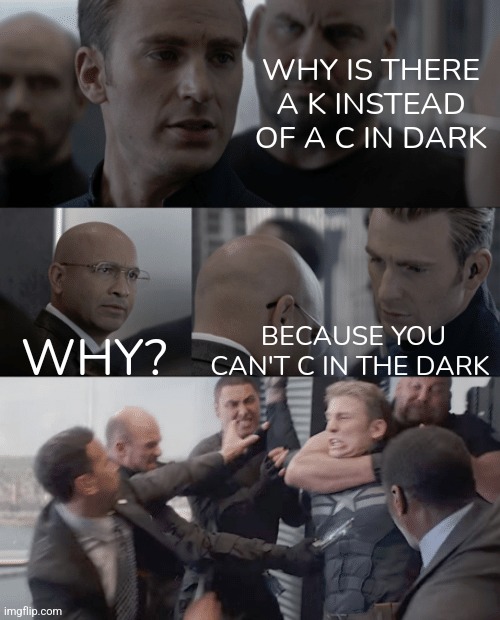 Very funny dad joke | WHY IS THERE A K INSTEAD OF A C IN DARK; WHY? BECAUSE YOU CAN'T C IN THE DARK | image tagged in captain america elevator,dark | made w/ Imgflip meme maker
