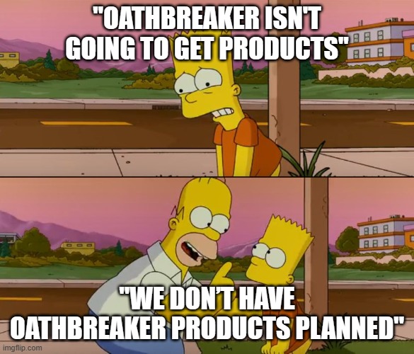 Simpsons so far | "OATHBREAKER ISN'T GOING TO GET PRODUCTS"; "WE DON’T HAVE OATHBREAKER PRODUCTS PLANNED" | image tagged in simpsons so far | made w/ Imgflip meme maker