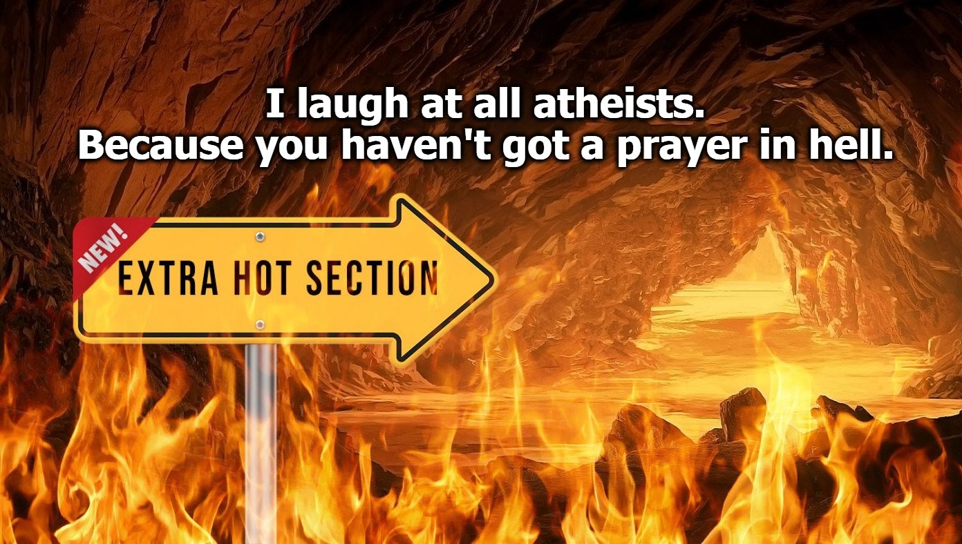 I laugh at all atheists. | image tagged in atheists,athiesm,no prayer in hell,extra hell,the boiler room of hell,deep fried hell | made w/ Imgflip meme maker