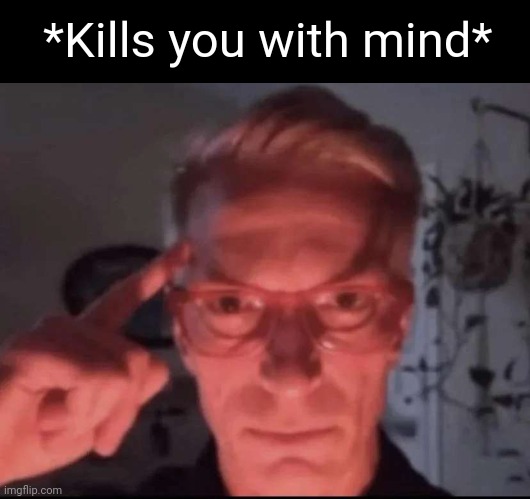 uh oh! | *Kills you with mind* | image tagged in blows up with mind | made w/ Imgflip meme maker