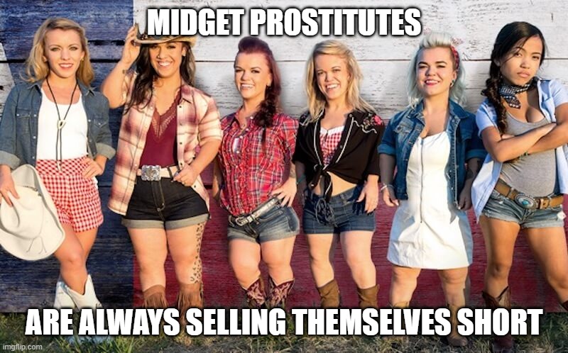 midget | MIDGET PROSTITUTES; ARE ALWAYS SELLING THEMSELVES SHORT | image tagged in prostitute,sex,midgets,midget | made w/ Imgflip meme maker