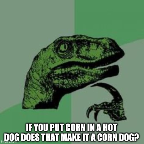 Corn Dog Or A Hot Dog? | IF YOU PUT CORN IN A HOT DOG DOES THAT MAKE IT A CORN DOG? | image tagged in time raptor,corn dog,hot dog,fast food,question | made w/ Imgflip meme maker