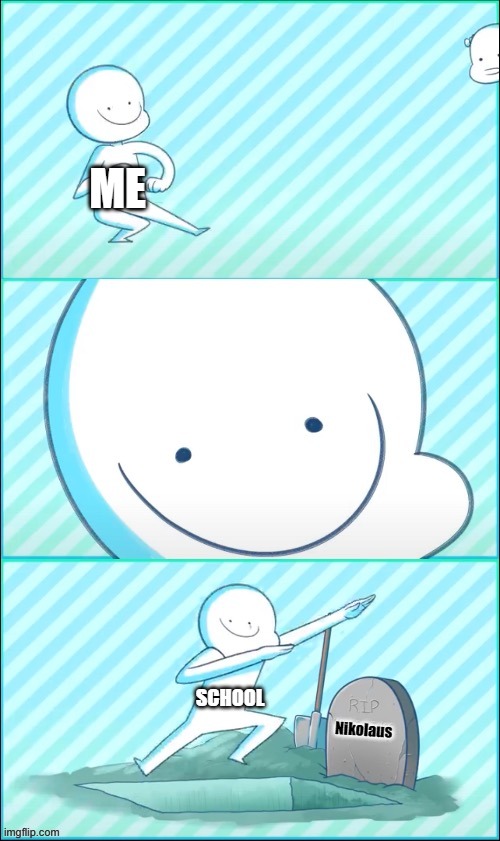 RIP my feelings | ME; SCHOOL; Nikolaus | image tagged in rip my feelings | made w/ Imgflip meme maker