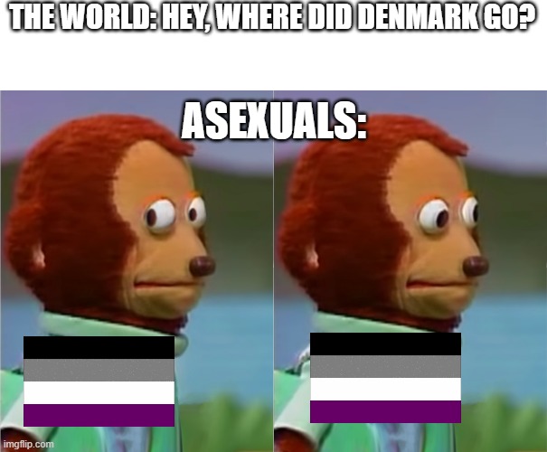 puppet Monkey looking away | THE WORLD: HEY, WHERE DID DENMARK GO? ASEXUALS: | image tagged in puppet monkey looking away | made w/ Imgflip meme maker