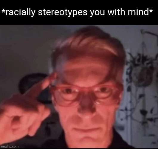 Blows up with mind | *racially stereotypes you with mind* | image tagged in blows up with mind | made w/ Imgflip meme maker