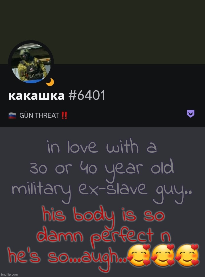 in love with a 30 or 40 year old military ex-slave guy.. his body is so damn perfect n he's so...augh..🥰🥰🥰 | made w/ Imgflip meme maker