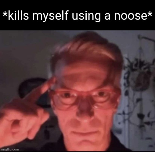 Blows up with mind | *kills myself using a noose* | image tagged in blows up with mind | made w/ Imgflip meme maker