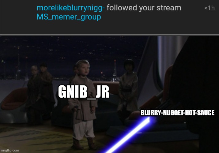 GNIB_JR; BLURRY-NUGGET-HOT-SAUCE | image tagged in anakin kills younglings | made w/ Imgflip meme maker