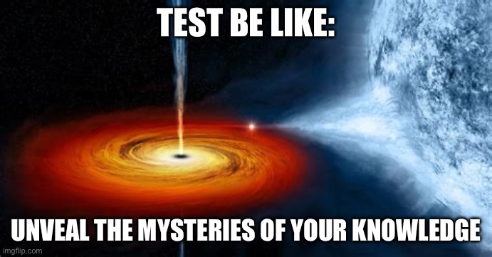 The test | TEST BE LIKE:; UNVEAL THE MYSTERIES OF YOUR KNOWLEDGE | image tagged in suck you | made w/ Imgflip meme maker