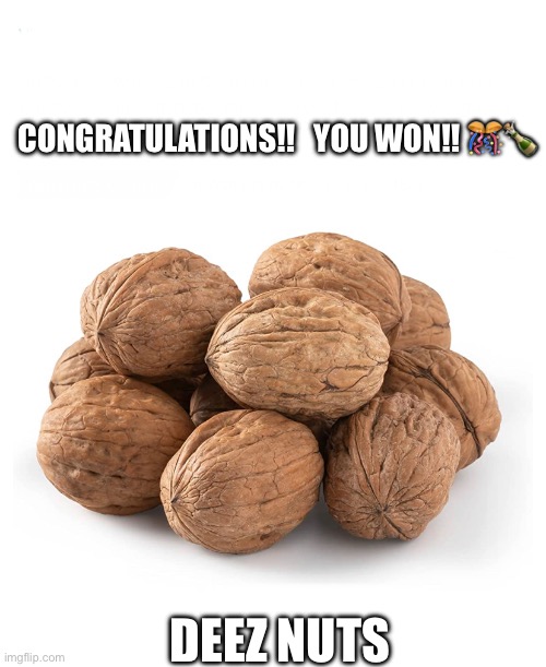 CONGRATULATIONS!!   YOU WON!! 🎊🍾; DEEZ NUTS | image tagged in deez nuts | made w/ Imgflip meme maker