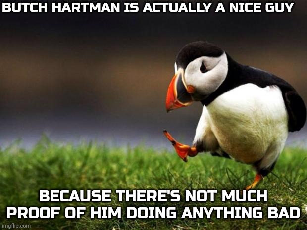 Unpopular Opinion Puffin | BUTCH HARTMAN IS ACTUALLY A NICE GUY; BECAUSE THERE'S NOT MUCH PROOF OF HIM DOING ANYTHING BAD | image tagged in memes,unpopular opinion puffin | made w/ Imgflip meme maker