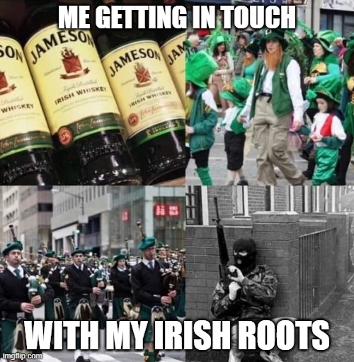 St Patrick | ME GETTING IN TOUCH; WITH MY IRISH ROOTS | image tagged in irish,irish guy,ireland,ira | made w/ Imgflip meme maker