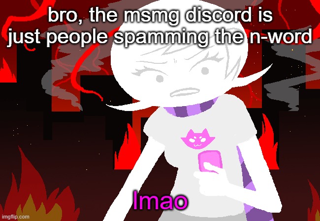 Roxy Lalonde mad | bro, the msmg discord is just people spamming the n-word; lmao | image tagged in roxy lalonde mad | made w/ Imgflip meme maker