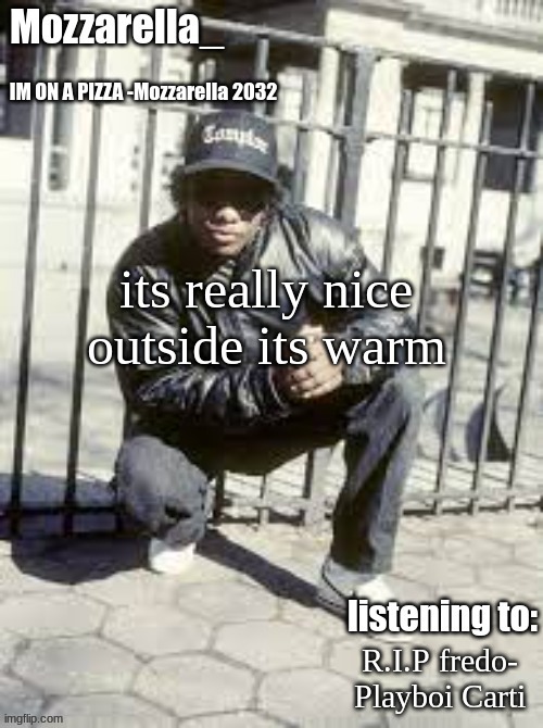 Eazy-E | its really nice outside its warm; R.I.P fredo- Playboi Carti | image tagged in eazy-e | made w/ Imgflip meme maker