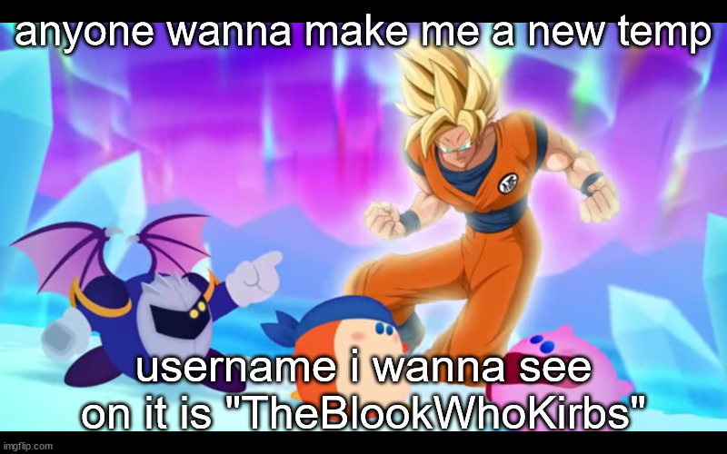 goku real???????? | anyone wanna make me a new temp; username i wanna see on it is "TheBlookWhoKirbs" | image tagged in goku real | made w/ Imgflip meme maker