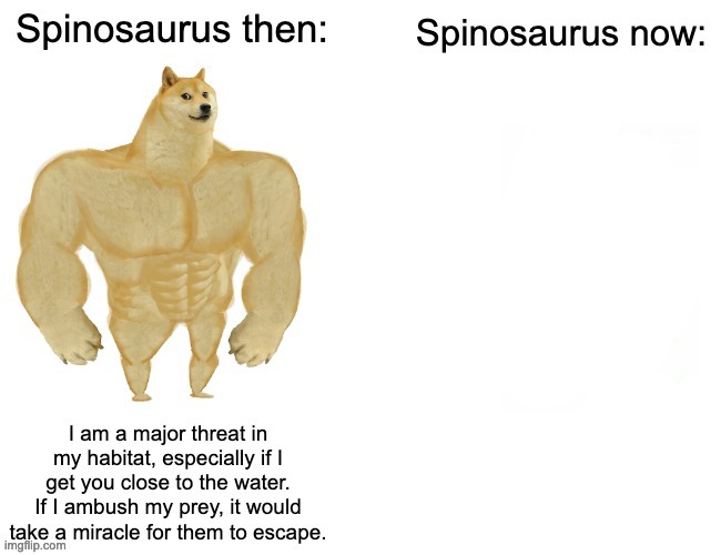 Spinosaurus doesn't exist anymore :( | image tagged in spinosaurus,is,gone reduced to atoms | made w/ Imgflip meme maker