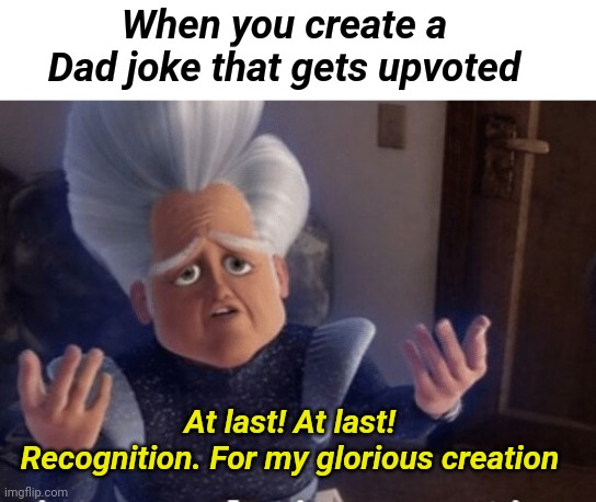 Appreciation for Dad jokes | When you create a Dad joke that gets upvoted; At last! At last!
Recognition. For my glorious creation | image tagged in dad joke,rise my glorious creation,appreciation | made w/ Imgflip meme maker