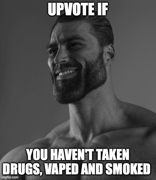 True chads know what to do | UPVOTE IF; YOU HAVEN'T TAKEN DRUGS, VAPED AND SMOKED | image tagged in giga chad | made w/ Imgflip meme maker