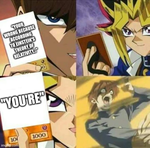 No title here | "YOUR WRONG BECAUSE ACCORDING TO EINSTEIN'S THEORY OF RELATIVITY..."; "YOU'RE" | image tagged in yu gi oh,meme,memes | made w/ Imgflip meme maker