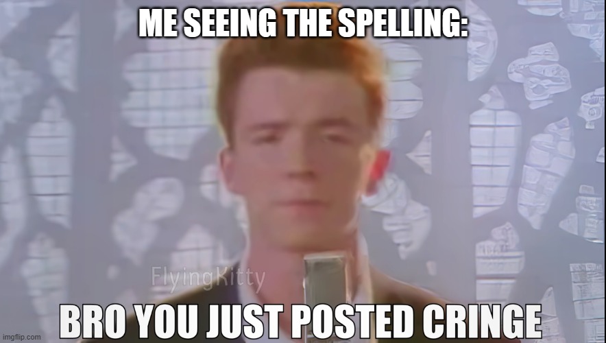 Bro You Just Posted Cringe (Rick Astley) | ME SEEING THE SPELLING: | image tagged in bro you just posted cringe rick astley | made w/ Imgflip meme maker