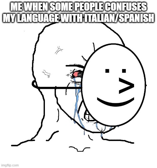 Stop confusing my language to SPANISH/ITALINA PLEASE | ME WHEN SOME PEOPLE CONFUSES MY LANGUAGE WITH ITALIAN/SPANISH | image tagged in pretending to be happy hiding crying behind a mask | made w/ Imgflip meme maker