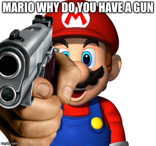 mario why | MARIO WHY DO YOU HAVE A GUN | image tagged in meme | made w/ Imgflip meme maker