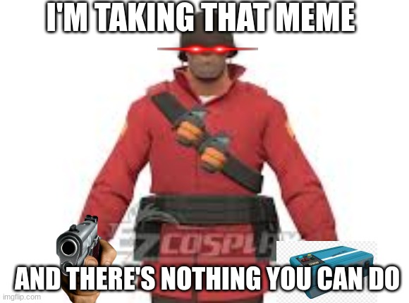 I'M TAKING THAT MEME; AND THERE'S NOTHING YOU CAN DO | made w/ Imgflip meme maker