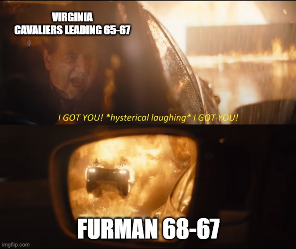 I GOT YOU! | VIRGINIA CAVALIERS LEADING 65-67; FURMAN 68-67 | image tagged in i got you | made w/ Imgflip meme maker