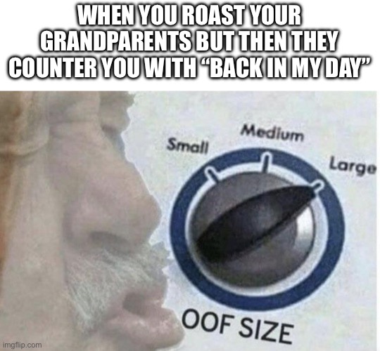 Back in my day |  WHEN YOU ROAST YOUR GRANDPARENTS BUT THEN THEY COUNTER YOU WITH “BACK IN MY DAY” | image tagged in oof size large,back in my day,old people,roasted | made w/ Imgflip meme maker
