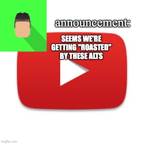Kyrian247 announcement | SEEMS WE'RE GETTING "ROASTED" BY THESE ALTS | image tagged in kyrian247 announcement | made w/ Imgflip meme maker