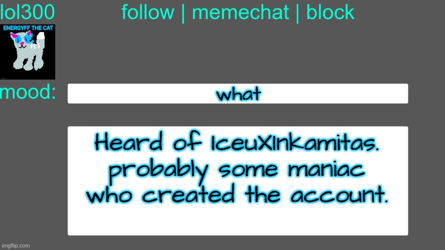 Lol300 announcement temp 3 | what; Heard of IceuXInkamitas. probably some maniac who created the account. | image tagged in lol300 announcement temp 3 | made w/ Imgflip meme maker