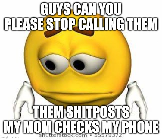 Sad stock emoji | GUYS CAN YOU PLEASE STOP CALLING THEM; /j; THEM SHITPOSTS MY MOM CHECKS MY PHONE | image tagged in sad stock emoji | made w/ Imgflip meme maker