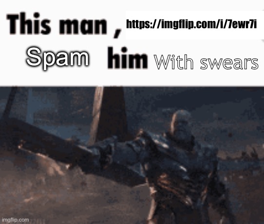 Ik its a joke but for lulz | https://imgflip.com/i/7ewr7i; Spam; With swears | image tagged in this man _____ him | made w/ Imgflip meme maker