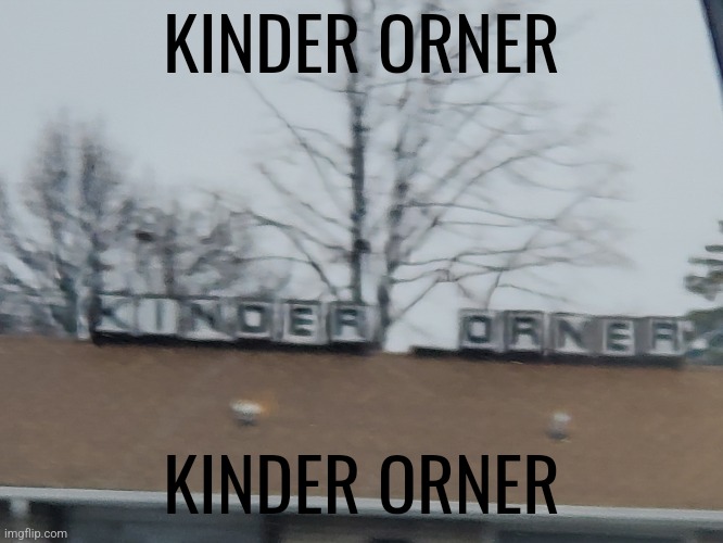 Kinder orner | KINDER ORNER; KINDER ORNER | image tagged in memes | made w/ Imgflip meme maker