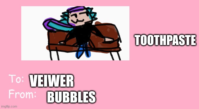 need i say less | TOOTHPASTE; VEIWER; BUBBLES | image tagged in valentine's day card meme | made w/ Imgflip meme maker