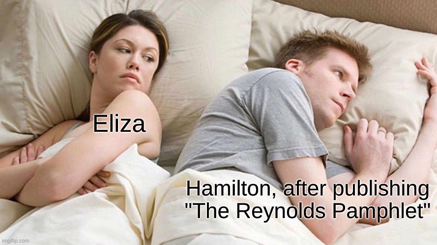 Ham | Eliza; Hamilton, after publishing "The Reynolds Pamphlet" | image tagged in memes,i bet he's thinking about other women | made w/ Imgflip meme maker