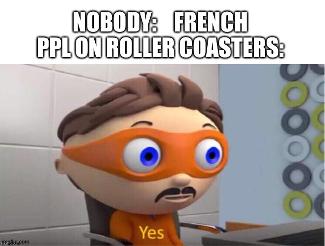 Lol | NOBODY:    FRENCH PPL ON ROLLER COASTERS: | image tagged in protegent yes | made w/ Imgflip meme maker