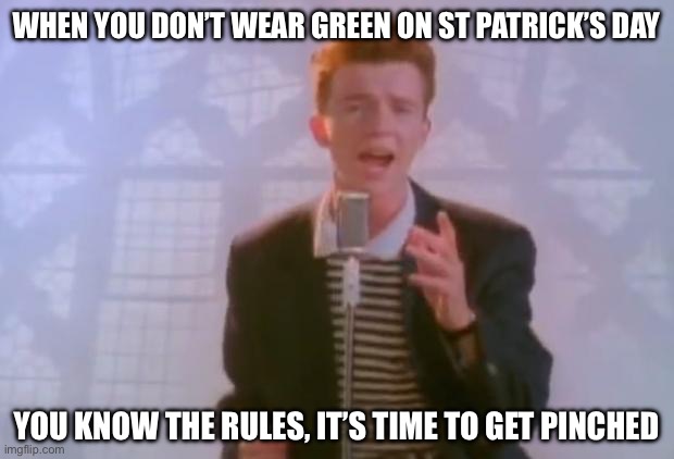 You Know The Rules On St Patrick’s Day | WHEN YOU DON’T WEAR GREEN ON ST PATRICK’S DAY; YOU KNOW THE RULES, IT’S TIME TO GET PINCHED | image tagged in rick astley,st patricks day,wear green,pinched,rick astley you know the rules | made w/ Imgflip meme maker
